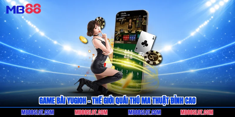 Game bài Yugioh - Thế giới quái thú ma thuật đỉnh cao