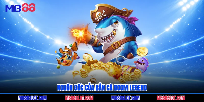 Nguồn gốc của bắn cá Boom Legend