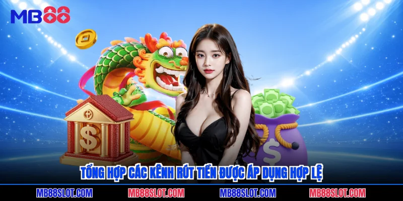 Tổng hợp các kênh rút tiền được áp dụng hợp lệ